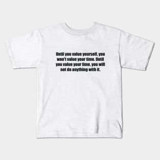 Until you value yourself, you won't value your time. Until you value your time, you will not do anything with it Kids T-Shirt